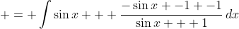 \displaystyle = \int{\sin{x} + \frac{-\sin{x} -1 -1}{\sin{x} + 1}\,dx}