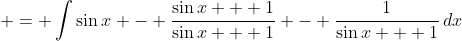 \displaystyle = \int{\sin{x} - \frac{\sin{x} + 1}{\sin{x} + 1} - \frac{1}{\sin{x} + 1}\,dx}