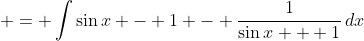 \displaystyle = \int{\sin{x} - 1 - \frac{1}{\sin{x} + 1}\,dx}