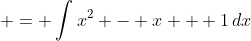 \displaystyle = \int{x^2 - x + 1\,dx}
