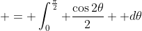 \displaystyle = \int_0^{\frac{\pi}{2}} \frac{\cos{2\theta}}{2}  d\theta