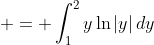 \displaystyle = \int_1^2{y\ln{|y|}\,dy}