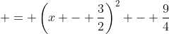 \displaystyle = \left(x - \frac{3}{2}\right)^2 - \frac{9}{4}