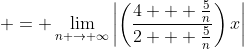 \displaystyle = \lim_{n \to \infty}\left|\left(\frac{4 + \frac{5}{n}}{2 + \frac{5}{n}}\right)x\right|