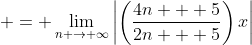 \displaystyle = \lim_{n \to \infty}\left|\left(\frac{4n + 5}{2n + 5}\right)x\right|