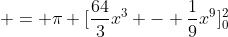 \displaystyle = \pi [\dfrac{64}{3}x^3 - \dfrac{1}{9}x^9]_0^2