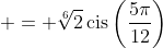 \displaystyle = \sqrt[6]{2}\,\textrm{cis}\,{\left(\frac{5\pi}{12}\right)}