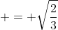 \displaystyle = \sqrt{\frac{2}{3}}