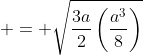 \displaystyle = \sqrt{\frac{3a}{2}\left(\frac{a^3}{8}\right)}