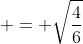 \displaystyle = \sqrt{\frac{4}{6}}