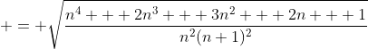 \displaystyle = \sqrt{\frac{n^4 + 2n^3 + 3n^2 + 2n + 1}{n^2(n+1)^2}}