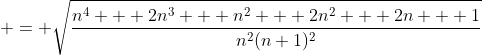 \displaystyle = \sqrt{\frac{n^4 + 2n^3 + n^2 + 2n^2 + 2n + 1}{n^2(n+1)^2}}