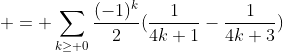 \displaystyle = \sum_{k\ge 0}\frac{(-1)^k}{2}(\frac{1}{4k+1}-\frac{1}{4k+3})