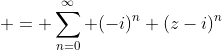\displaystyle = \sum_{n=0}^{\infty} (-i)^{n} (z-i)^{n}
