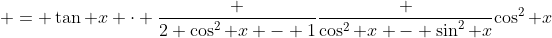 \displaystyle = \tan x \cdot \frac {2 \cos^2 x - 1}{\frac {\cos^2 x - \sin^2 x}{\cos^2 x}}