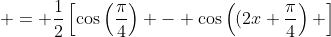 \displaystyle = {{1}\over{2}}\left[\cos\left({{\pi}\over{4}}\right) - \cos\left((2x+{{\pi}\over{4}}\right) \right]