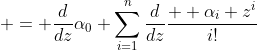 \displaystyle = {{d}\over{dz}}\alpha_0+\sum_{i=1}^n{{d}\over{dz}}{  {\alpha_i z^i}\over{i!}}