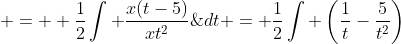 \displaystyle =  \frac{1}{2}\int \frac{x(t-5)}{xt^2}\;{dt} = \frac{1}{2}\int \left(\frac{1}{t}-\frac{5}{t^2}\right)\;{dt} = \ln{t}+\frac{5}{t}+k