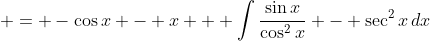\displaystyle = -\cos{x} - x + \int{\frac{\sin{x}}{\cos^2{x}} - \sec^2{x}\,dx}