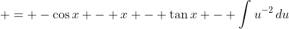\displaystyle = -\cos{x} - x - \tan{x} - \int{u^{-2}\,du}