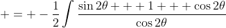 \displaystyle = -\frac{1}{2}\int{\frac{\sin{2\theta} + 1 + \cos{2\theta}}{\cos{2\theta}}}