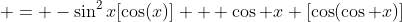 \displaystyle = -\sin^{2}x[\cos(x)] + \cos x [\cos(\cos x)]