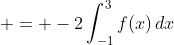 \displaystyle = -2\int_{-1}^3{f(x)\,dx}
