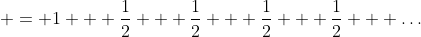 \displaystyle = 1 + \frac{1}{2} + \frac{1}{2} + \frac{1}{2} + \frac{1}{2} + \dots