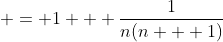 \displaystyle = 1 + \frac{1}{n(n + 1)}