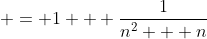 \displaystyle = 1 + \frac{1}{n^2 + n}