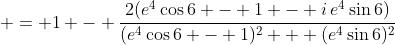 \displaystyle = 1 - \frac{2(e^4\cos{6} - 1 - i\,e^4\sin{6})}{(e^4\cos{6} - 1)^2 + (e^4\sin{6})^2}