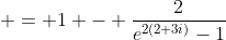 \displaystyle = 1 - \frac{2}{e^{2(2+3i)}-1}