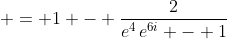 \displaystyle = 1 - \frac{2}{e^4\,e^{6i} - 1}