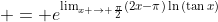 \displaystyle = e^{\lim_{x \to \frac{\pi}{2}}(2x-\pi)\ln{(\tan{x})}}