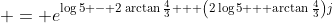 \displaystyle = e^{\log{5} - 2\arctan{\frac{4}{3}} + \left(2\log{5} + \arctan{\frac{4}{3}}\right)j}