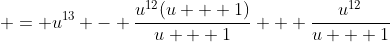 \displaystyle = u^{13} - \frac{u^{12}(u + 1)}{u + 1} + \frac{u^{12}}{u + 1}