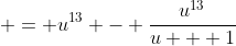 \displaystyle = u^{13} - \frac{u^{13}}{u + 1}