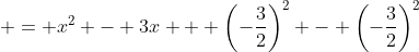 \displaystyle = x^2 - 3x + \left(-\frac{3}{2}\right)^2 - \left(-\frac{3}{2}\right)^2