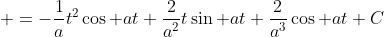 \displaystyle =-\frac{1}{a}t^2\cos at+\frac{2}{a^2}t\sin at+\frac{2}{a^3}\cos at+C