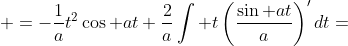 \displaystyle =-\frac{1}{a}t^2\cos at+\frac{2}{a}\int t\left(\frac{\sin at}{a}\right)'dt=
