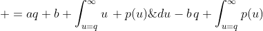 \displaystyle =aq+b \int_{u=q}^{\infty}u\, p(u)\;du-b\,q \int_{u=q}^{\infty}p(u)\;du