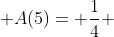 \displaystyle A(5)= \frac{1}{4} 