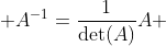 \displaystyle A^{-1}=\frac{1}{\text{det}(A)}A 