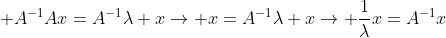 \displaystyle A^{-1}Ax=A^{-1}\lambda x\rightarrow x=A^{-1}\lambda x\rightarrow \frac{1}{\lambda}x=A^{-1}x