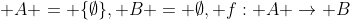 \displaystyle A = \{\emptyset\}, B = \emptyset, f: A \to B