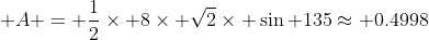 \displaystyle A = \frac{1}{2}\times 8\times \sqrt{2}\times \sin {135}\approx 0.4998