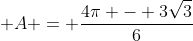 \displaystyle A = \frac{4\pi - 3\sqrt{3}}{6}
