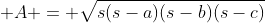 \displaystyle A = \sqrt{s(s-a)(s-b)(s-c)}