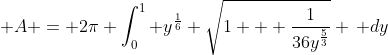 \displaystyle A = 2\pi \int_0^1 y^{\frac{1}{6}} \sqrt{1 + \frac{1}{36y^{\frac{5}{3}}}} \, dy