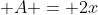 \displaystyle A = 2x